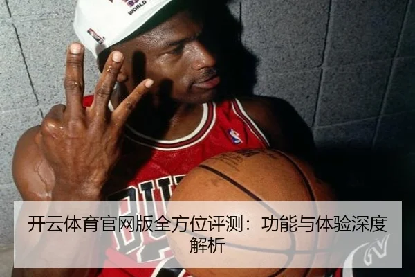 开云体育官网版全方位评测：功能与体验深度解析