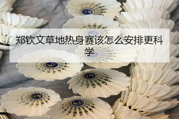 郑钦文草地热身赛该怎么安排更科学