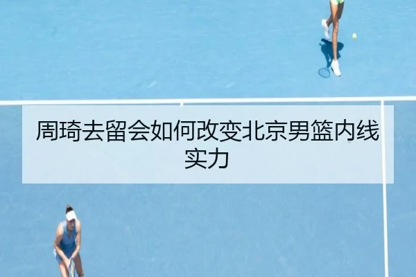 周琦去留会如何改变北京男篮内线实力