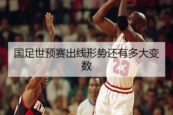 国足世预赛出线形势还有多大变数