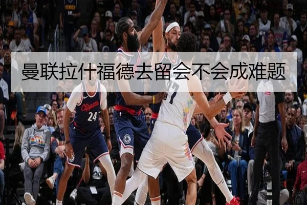 曼联拉什福德去留会不会成难题
